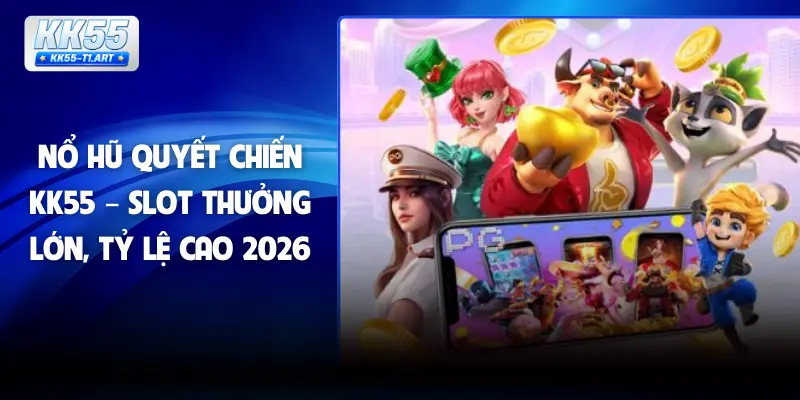 Nổ Hũ Quyết Chiến KK55 – Slot Thưởng Lớn, Tỷ Lệ Cao 2026